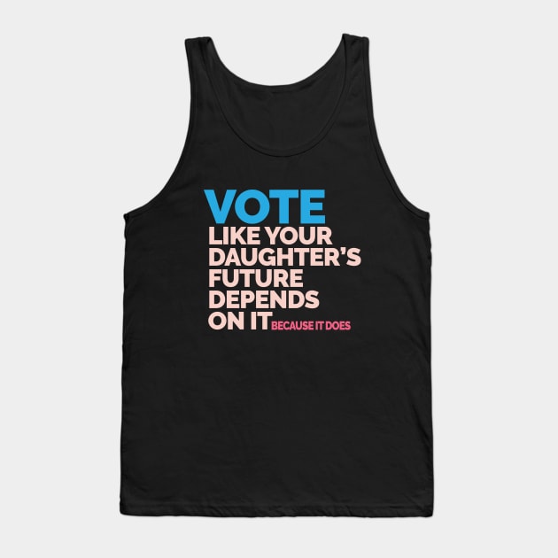 Vote Like Your Daughter's Future Depends On It Tank Top by Jitterfly